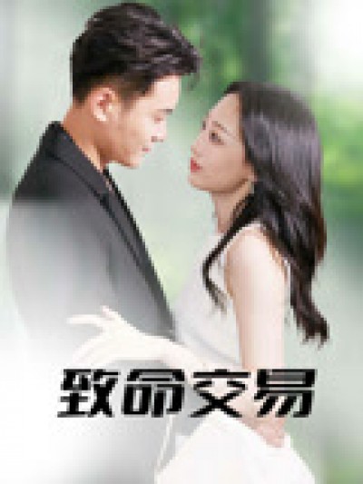 短剧《致命交易》 高清全集！短剧免费在线观看，大结局已完结