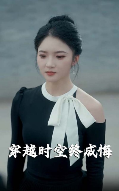 短剧《穿越时空终成悔》 高清短剧全集免费看，完整版在线无限制享