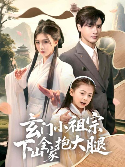短剧《玄门小祖宗下山全家抱大腿》 高清无码！全集免费在线观看，大结局震撼来袭