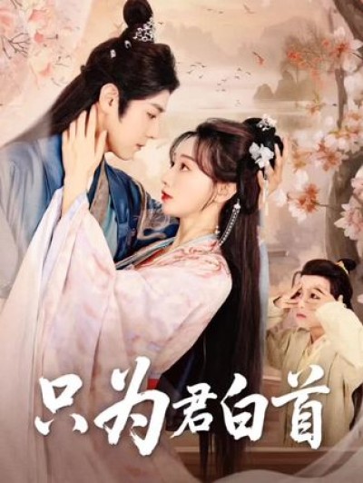 短剧《只为君白首》 免费观看高清全集，在线播放完整版，大结局已完结！