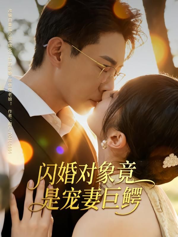 闪婚对象竟是宠妻巨鳄超高清无删减全集来袭！意外闪婚，对象竟是商界巨鳄？从误会到极致宠溺，他手握权柄却只对她温柔，日常撒糖甜度爆表！全集完整版在线看，解锁每帧心动，看霸道总裁如何把娇宠刻进骨子里～