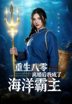 热门短剧《重生八零离婚后我成了海洋霸主》 全集完整版免费在线播放观看未删减版资源,短剧百度网盘夸克网盘免费资源分享下载