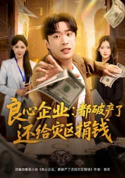 热门短剧良心企业都破产了还给灾区捐钱全集完整版纯净免费在线观看，未删减版资源清晰流畅，百度网盘、夸克网盘免费资源分享下载，无广告打扰，支持多设备播放，良心好剧随时看，赶紧收藏分享吧！